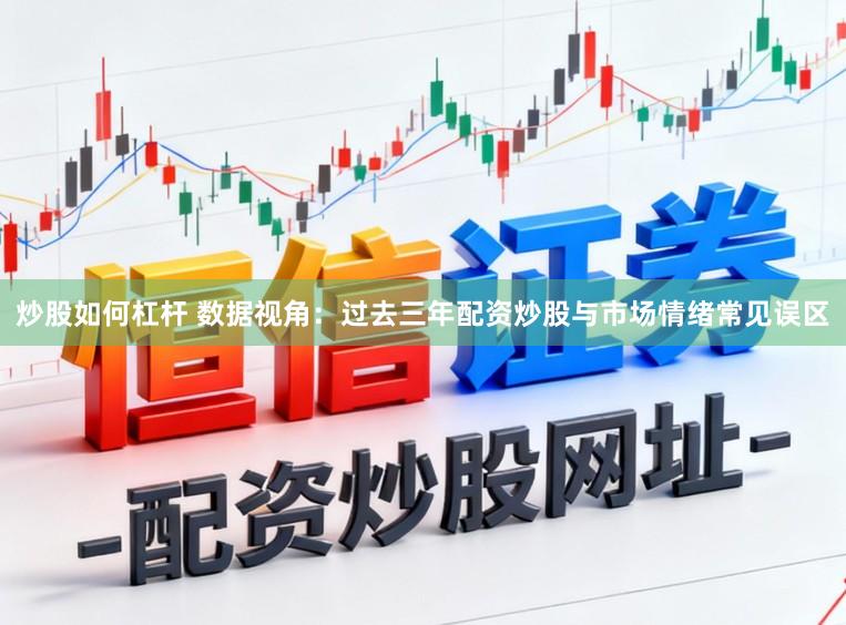 炒股如何杠杆 数据视角：过去三年配资炒股与市场情绪常见误区