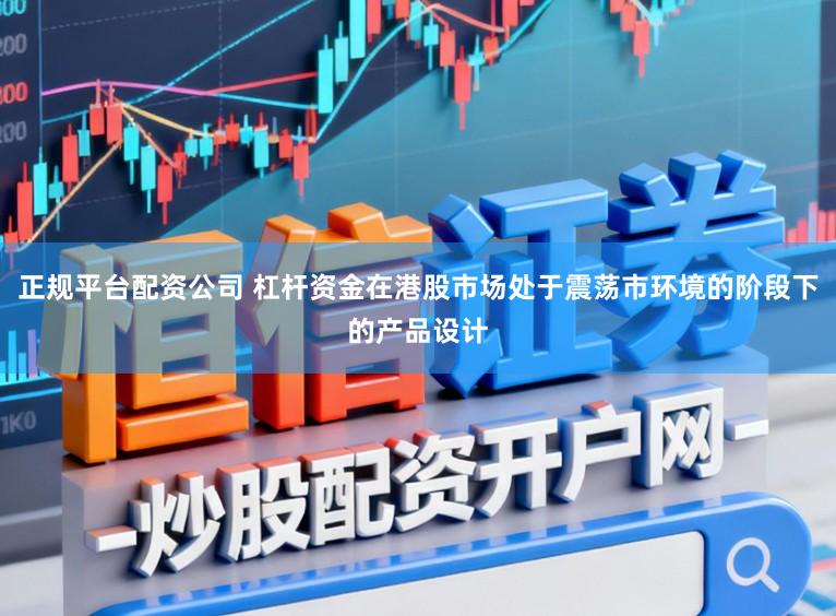 正规平台配资公司 杠杆资金在港股市场处于震荡市环境的阶段下的产品设计