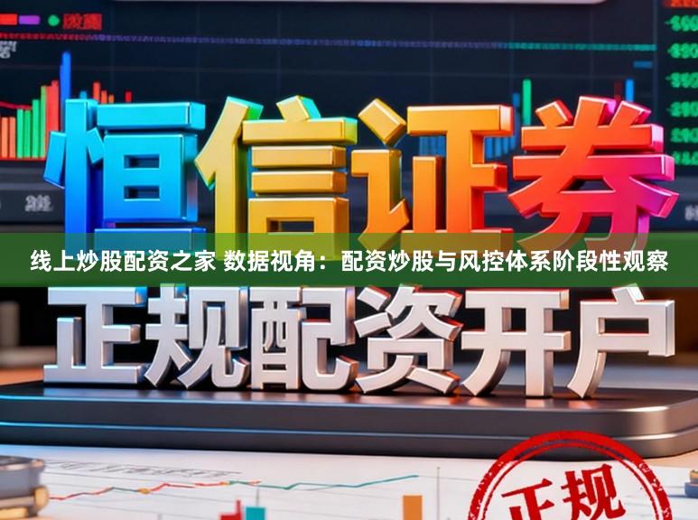 线上炒股配资之家 数据视角：配资炒股与风控体系阶段性观察