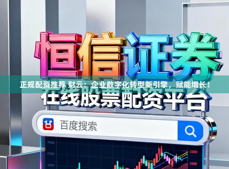 正规配资推荐 财云：企业数字化转型新引擎，赋能增长！