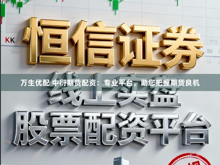 万生优配 中衍期货配资：专业平台，助您把握期货良机