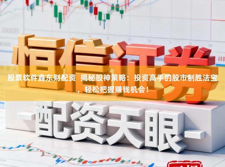 股票软件鑫东财配资  揭秘股神策略：投资高手的股市制胜法宝，轻松把握赚钱机会！