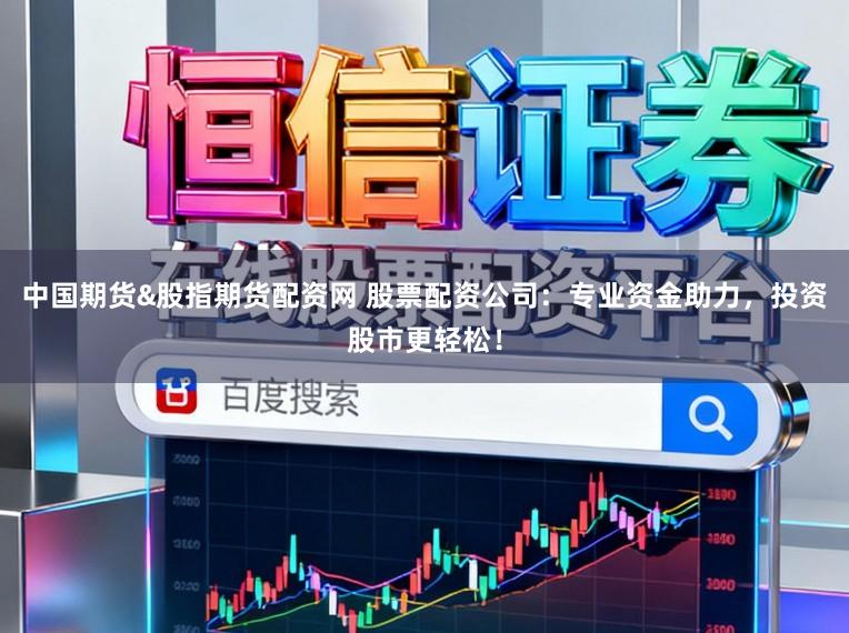 中国期货&股指期货配资网 股票配资公司：专业资金助力，投资股市更轻松！