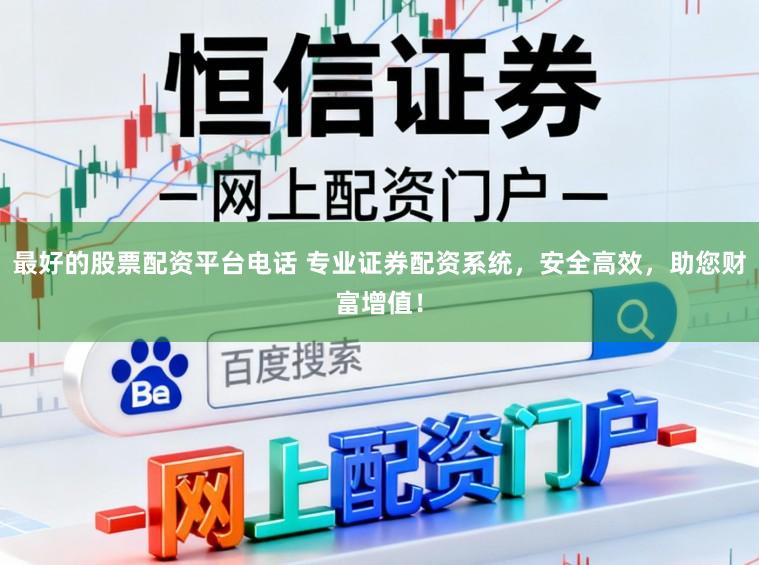 最好的股票配资平台电话 专业证券配资系统，安全高效，助您财富增值！