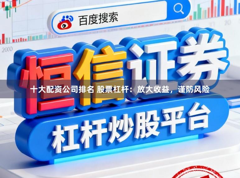 十大配资公司排名 股票杠杆：放大收益，谨防风险