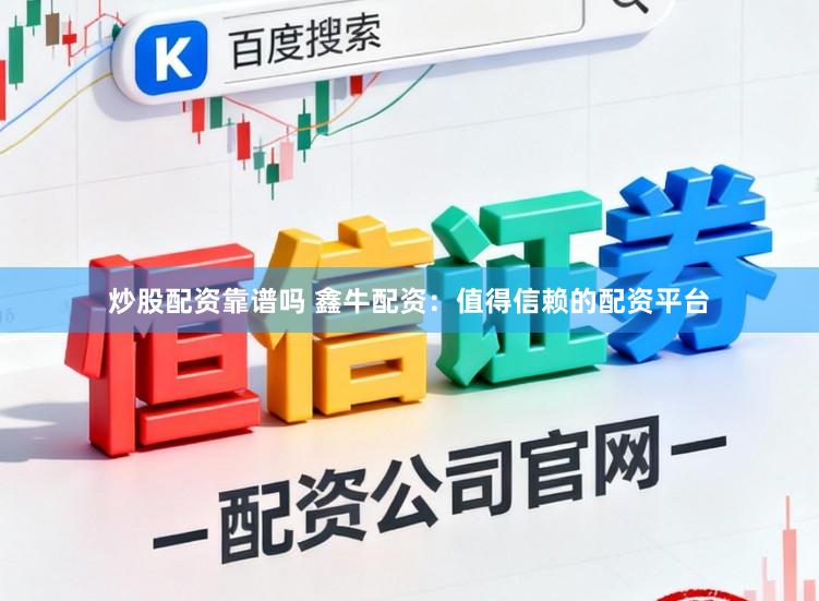 炒股配资靠谱吗 鑫牛配资:值得信赖的配资平台