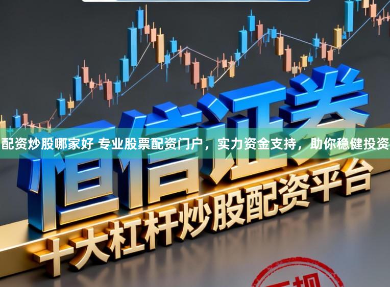 配资炒股哪家好 专业股票配资门户,实力资金支持,助你稳健投资