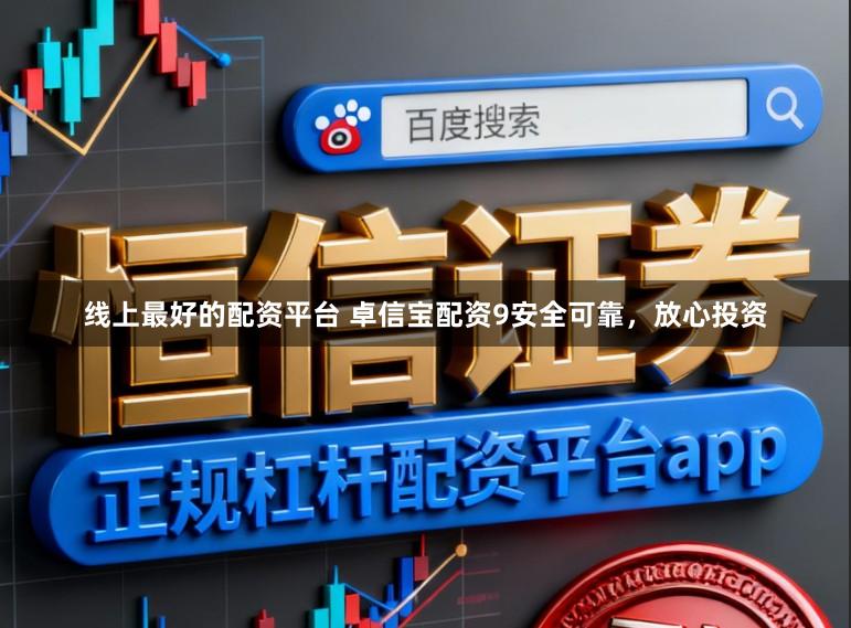 线上最好的配资平台 卓信宝配资9安全可靠，放心投资