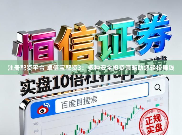 注册配资平台 卓信宝配资3：多种安全投资策略助您轻松赚钱