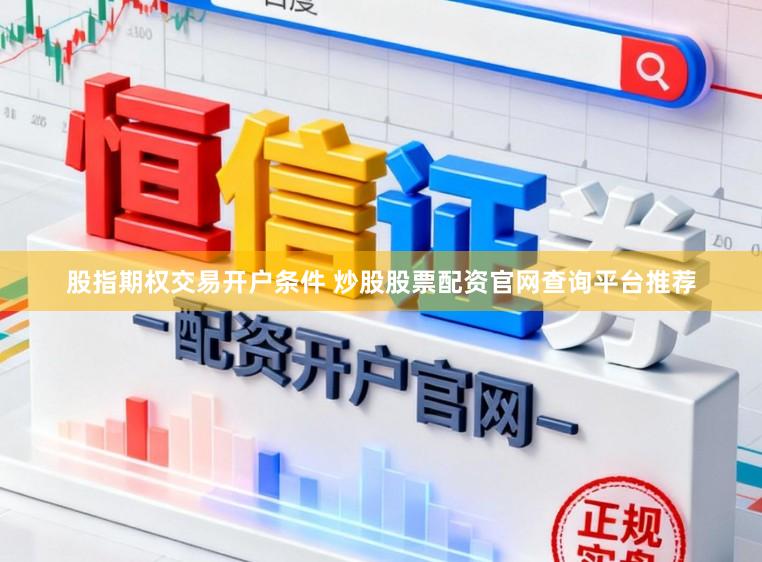 股指期权交易开户条件 炒股股票配资官网查询平台推荐