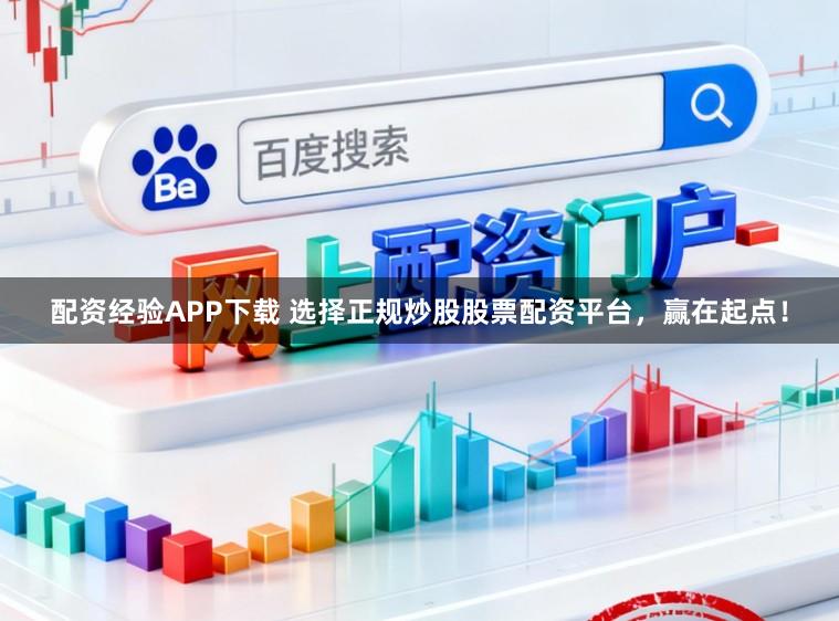 配资经验APP下载 选择正规炒股股票配资平台，赢在起点！