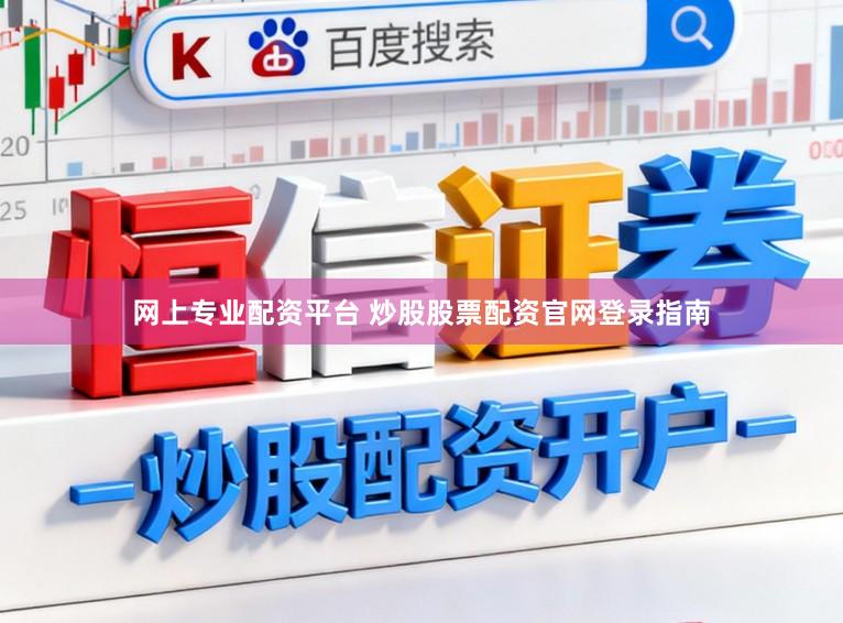 网上专业配资平台 炒股股票配资官网登录指南