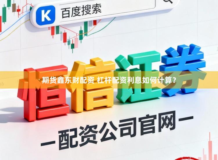 期货鑫东财配资 杠杆配资利息如何计算？