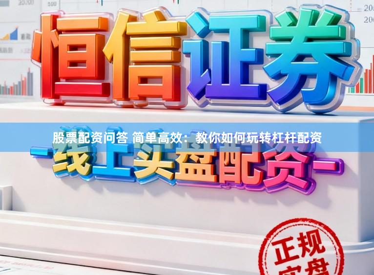 股票配资问答 简单高效：教你如何玩转杠杆配资