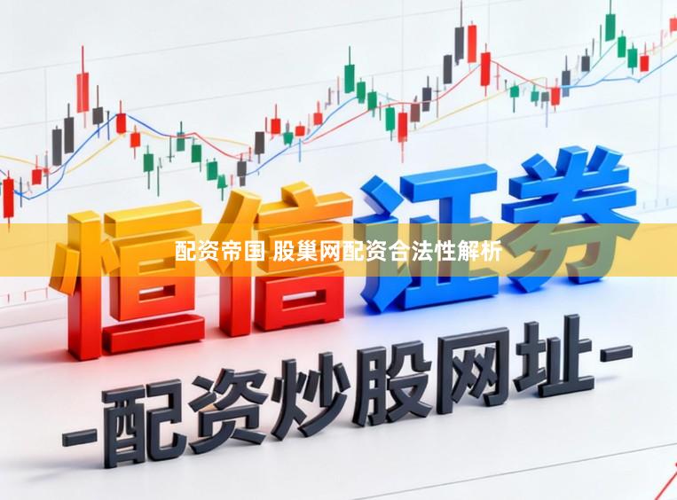 配资帝国 股巢网配资合法性解析