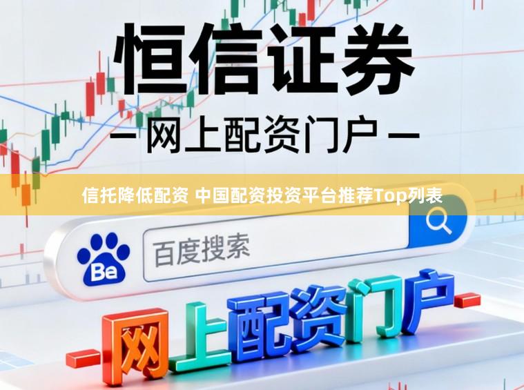 信托降低配资 中国配资投资平台推荐Top列表