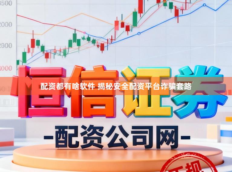 配资都有啥软件 揭秘安全配资平台诈骗套路
