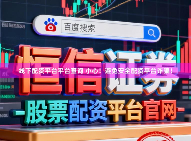 线下配资平台平台查询 小心！避免安全配资平台诈骗！