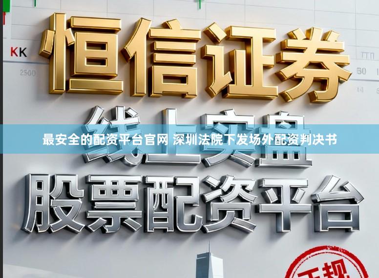 最安全的配资平台官网 深圳法院下发场外配资判决书