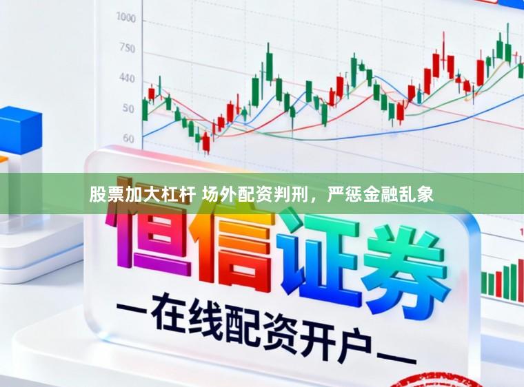 股票加大杠杆 场外配资判刑，严惩金融乱象