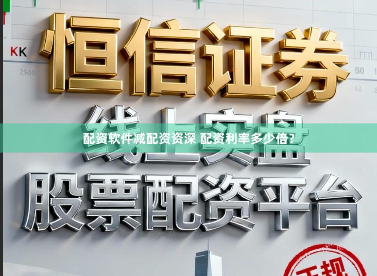 配资软件减配资资深 配资利率多少倍？