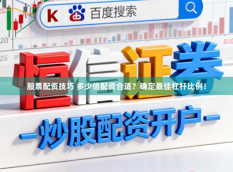 股票配资技巧 多少倍配资合适？确定最佳杠杆比例！