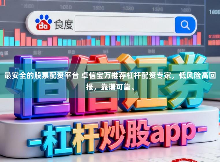 最安全的股票配资平台 卓信宝万推荐杠杆配资专家，低风险高回报，靠谱可靠。