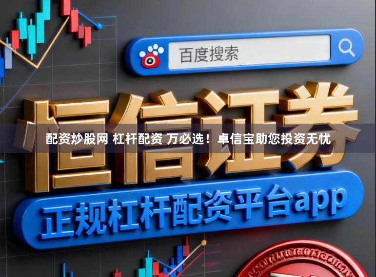 配资炒股网 杠杆配资 万必选！卓信宝助您投资无忧