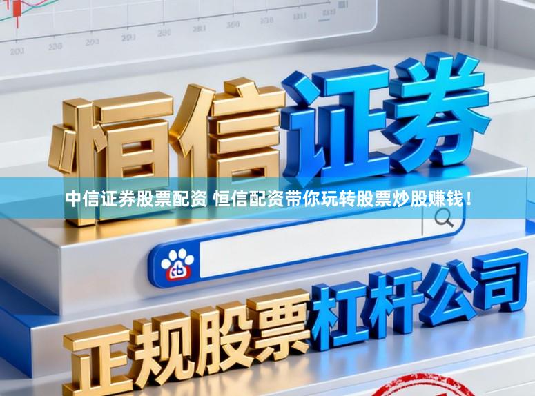 中信证券股票配资 恒信配资带你玩转股票炒股赚钱！