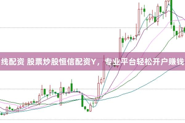 线配资 股票炒股恒信配资Y，专业平台轻松开户赚钱