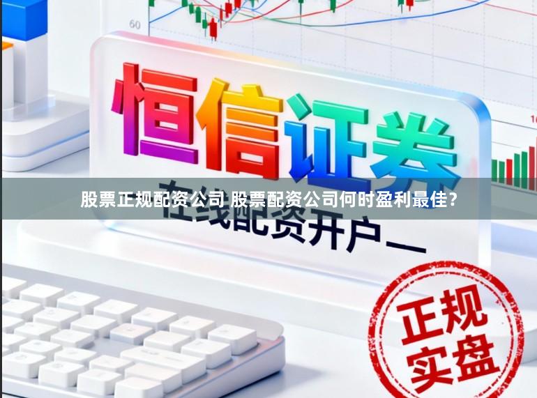 股票正规配资公司 股票配资公司何时盈利最佳？