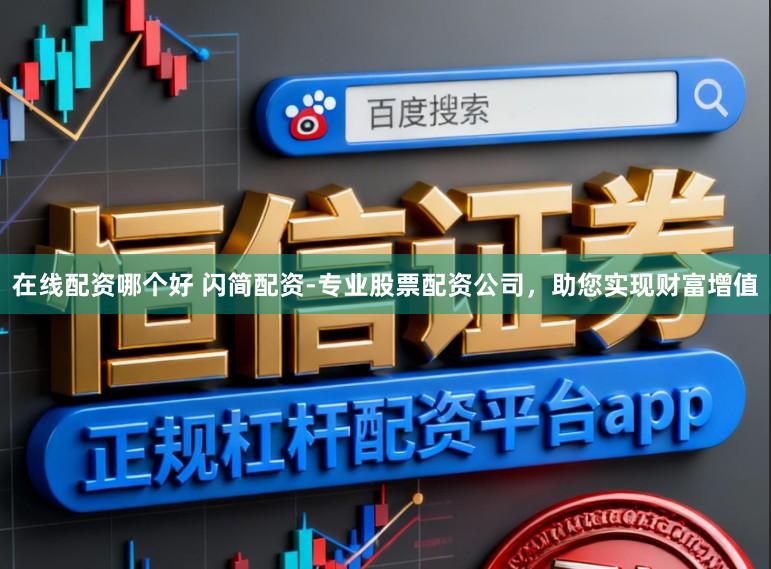 在线配资哪个好 闪简配资-专业股票配资公司，助您实现财富增值