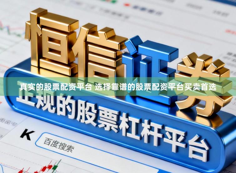 真实的股票配资平台 选择靠谱的股票配资平台买卖首选
