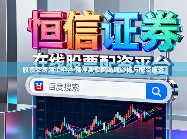 股票交易网上平台 精准股票网站细心杨方配资服务