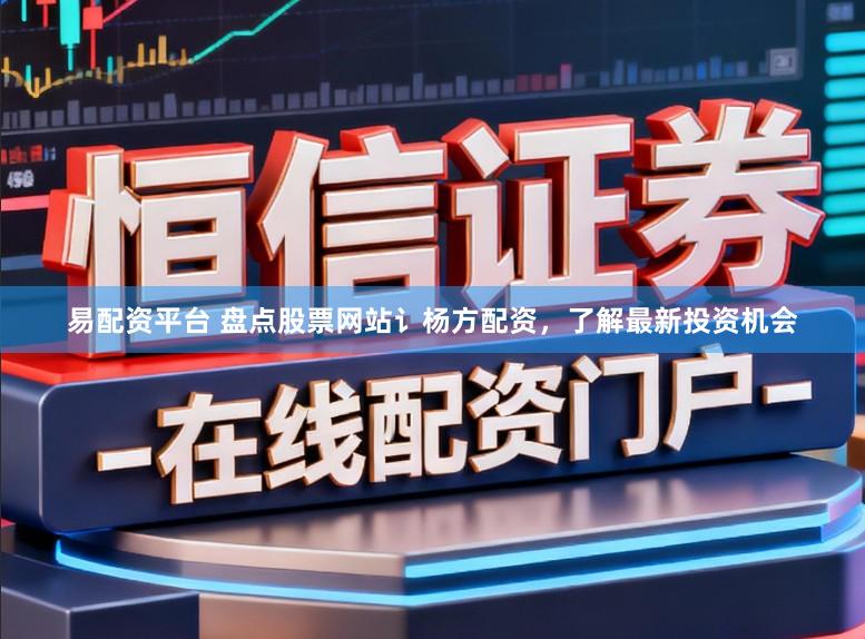 易配资平台 盘点股票网站讠杨方配资，了解最新投资机会