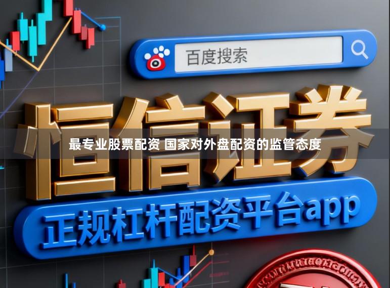 最专业股票配资 国家对外盘配资的监管态度
