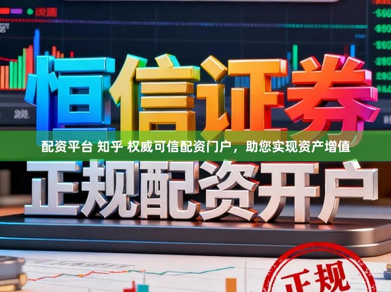 配资平台 知乎 权威可信配资门户，助您实现资产增值