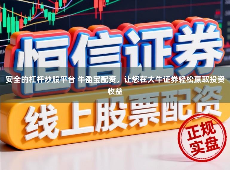 安全的杠杆炒股平台 牛盈宝配资，让您在大牛证券轻松赢取投资收益