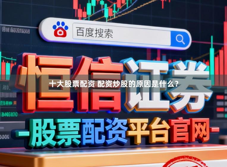 十大股票配资 配资炒股的原因是什么？
