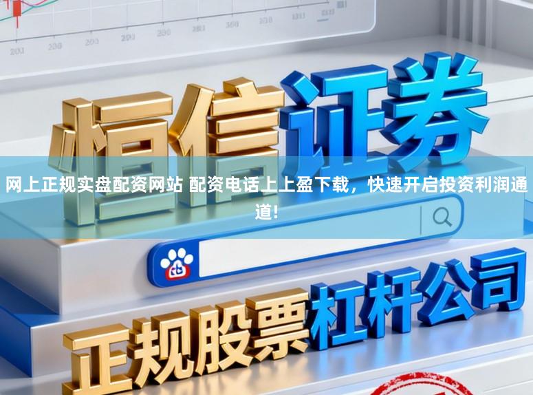 网上正规实盘配资网站 配资电话上上盈下载，快速开启投资利润通道!