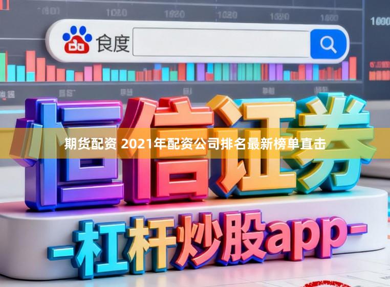期货配资 2021年配资公司排名最新榜单直击