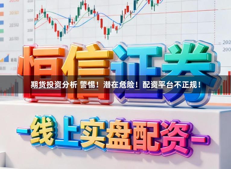 期货投资分析 警惕！潜在危险！配资平台不正规！
