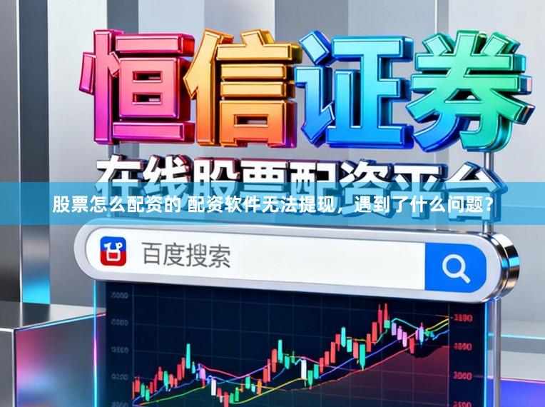 股票怎么配资的 配资软件无法提现，遇到了什么问题？