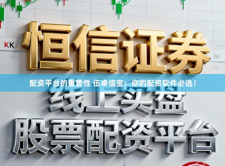 配资平台的重要性 伍卓信宝：你的配资软件必选！