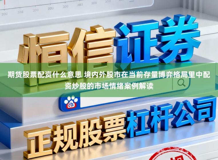 期货股票配资什么意思 境内外股市在当前存量博弈格局里中配资炒股的市场情绪案例解读
