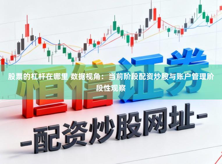 股票的杠杆在哪里 数据视角：当前阶段配资炒股与账户管理阶段性观察