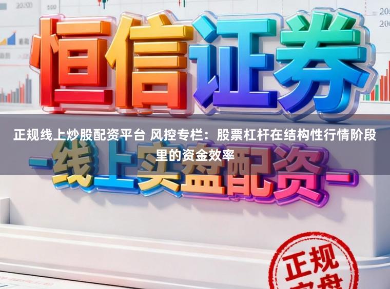 正规线上炒股配资平台 风控专栏：股票杠杆在结构性行情阶段里的资金效率