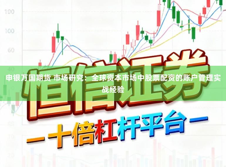 申银万国期货 市场研究：全球资本市场中股票配资的账户管理实战经验