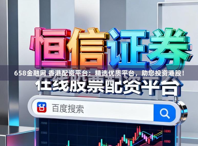 658金融网 香港配资平台：精选优质平台，助您投资港股！