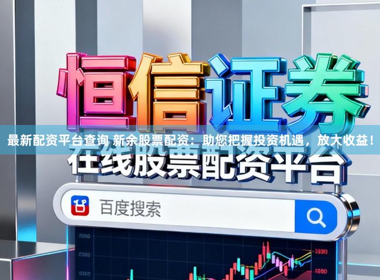 最新配资平台查询 新余股票配资：助您把握投资机遇，放大收益！